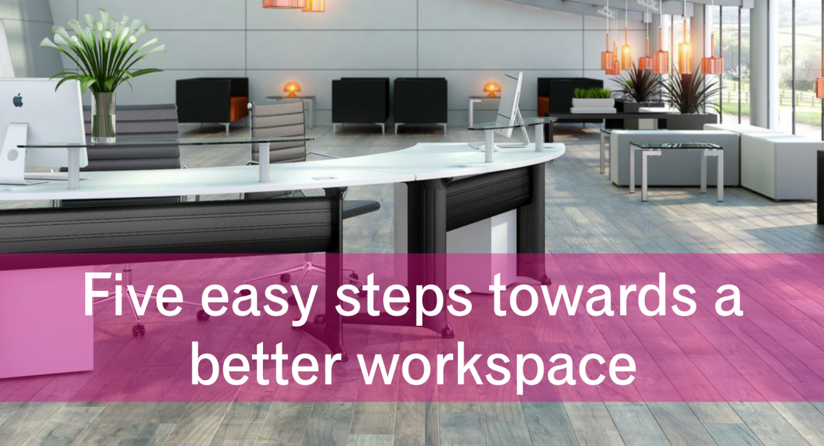 Five steps to a  better workspace